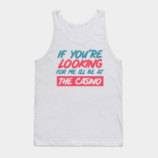 If You're Looking for me ill be at the casino Tank Top